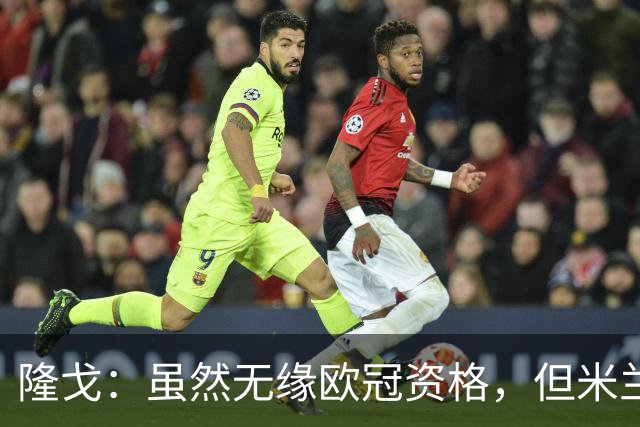 隆戈：虽然无缘欧冠资格，但米兰2025/26赛季的赞助收入仍然破亿